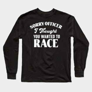 Sorry Officer I Thought You Wanted To Race Long Sleeve T-Shirt